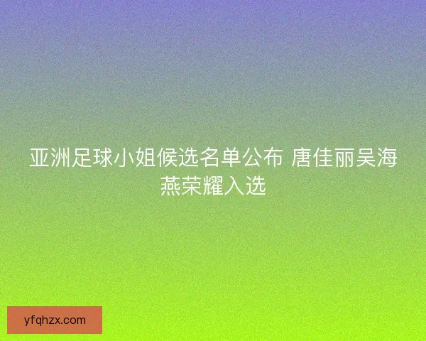 亚洲足球小姐候选名单公布 唐佳丽吴海燕荣耀入选