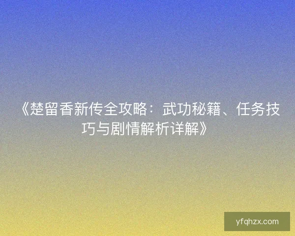 《楚留香新传全攻略：武功秘籍、任务技巧与剧情解析详解》