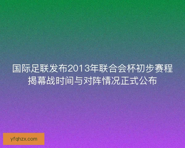 国际足联发布2013年联合会杯初步赛程揭幕战时间与对阵情况正式公布