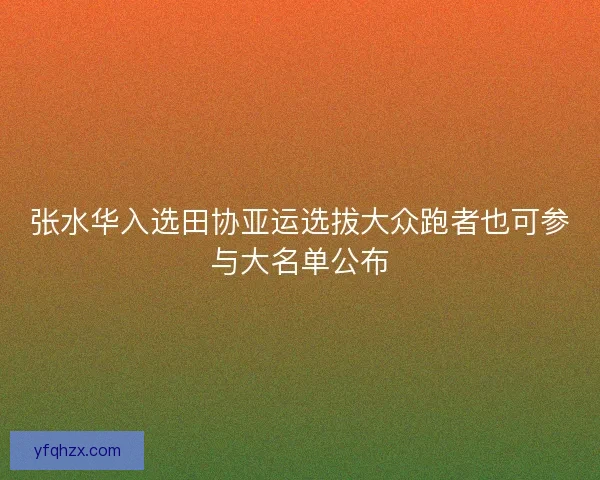 张水华入选田协亚运选拔大众跑者也可参与大名单公布