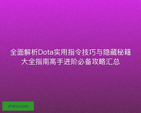全面解析Dota实用指令技巧与隐藏秘籍大全指南高手进阶必备攻略汇总