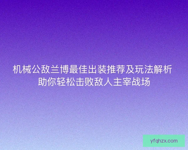 机械公敌兰博最佳出装推荐及玩法解析 助你轻松击败敌人主宰战场