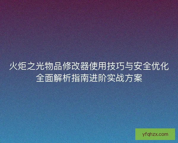 火炬之光物品修改器使用技巧与安全优化全面解析指南进阶实战方案