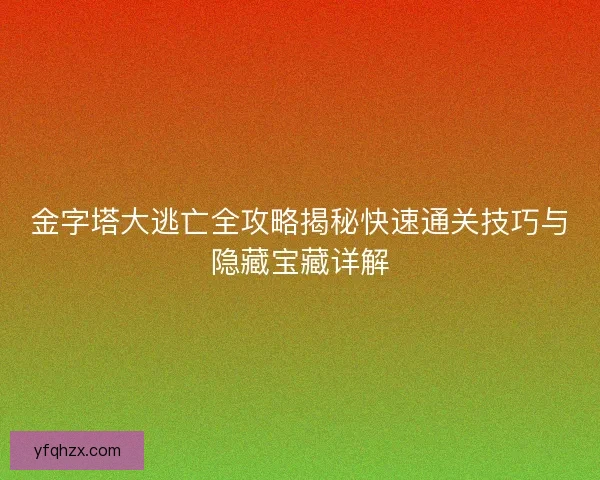 金字塔大逃亡全攻略揭秘快速通关技巧与隐藏宝藏详解