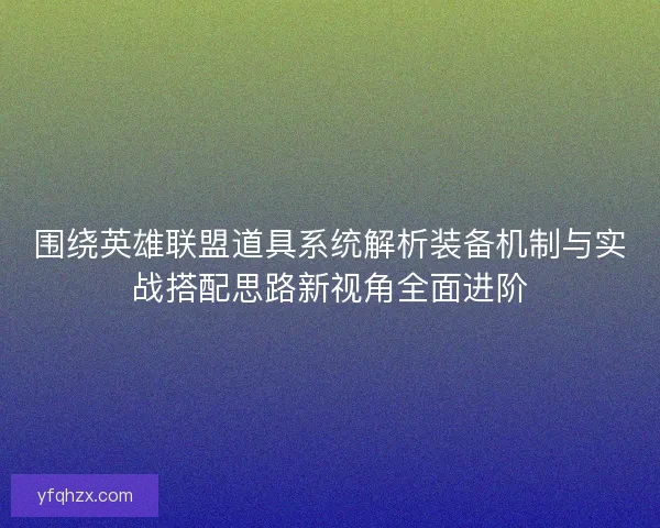 围绕英雄联盟道具系统解析装备机制与实战搭配思路新视角全面进阶