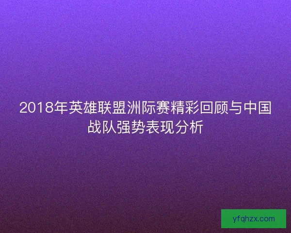 2018年英雄联盟洲际赛精彩回顾与中国战队强势表现分析
