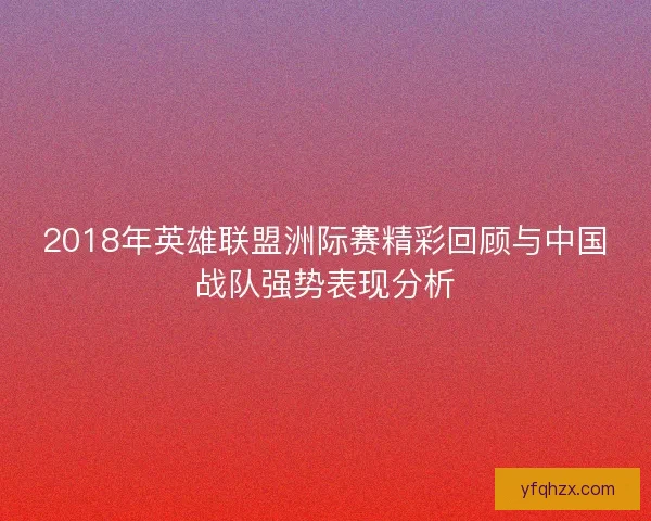 2018年英雄联盟洲际赛精彩回顾与中国战队强势表现分析