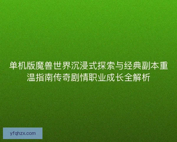 单机版魔兽世界沉浸式探索与经典副本重温指南传奇剧情职业成长全解析