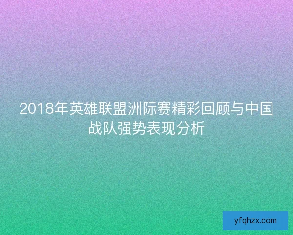 2018年英雄联盟洲际赛精彩回顾与中国战队强势表现分析