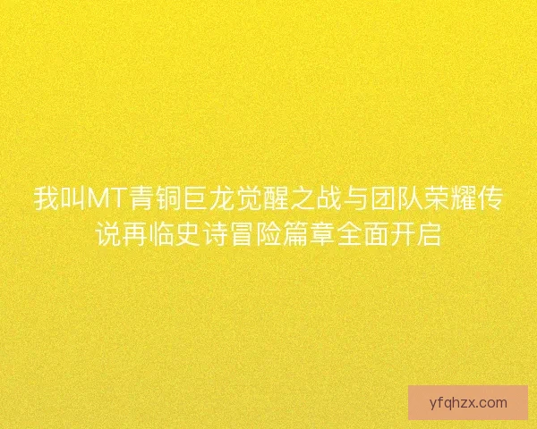 我叫MT青铜巨龙觉醒之战与团队荣耀传说再临史诗冒险篇章全面开启